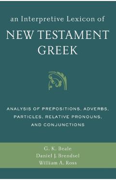 An Interpretive Lexicon of New Testament Greek: Analysis of Prepositions, Adverbs, Particles, Relative Pronouns, and Conjunctions - Gregory K. Beale