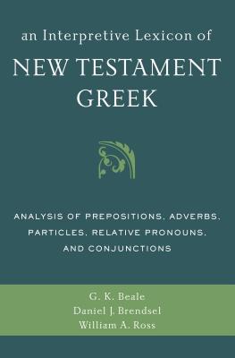 An Interpretive Lexicon of New Testament Greek: Analysis of Prepositions, Adverbs, Particles, Relative Pronouns, and Conjunctions - Gregory K. Beale