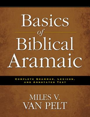 Basics of Biblical Aramaic: Complete Grammar, Lexicon, and Annotated Text - Miles V. Van Pelt