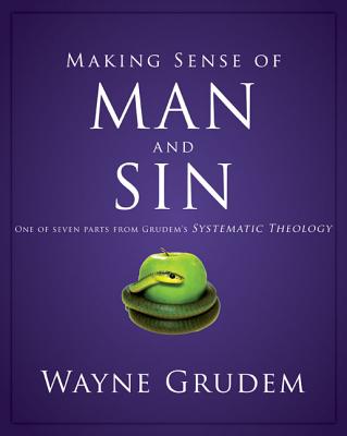 Making Sense of Man and Sin: One of Seven Parts from Grudem's Systematic Theology 3 - Wayne A. Grudem