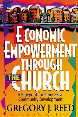 Economic Empowerment Through the Church: A Blueprint for Progressive Community Development - Gregory J. Reed