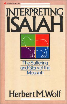 Interpreting Isaiah: The Suffering and Glory of the Messiah - Herbert M. Wolf