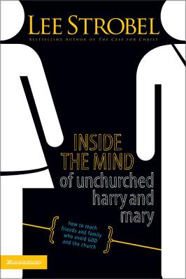 Inside the Mind of Unchurched Harry and Mary: How to Reach Friends and Family Who Avoid God and the Church - Lee Strobel