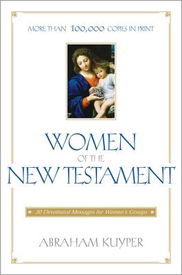 Women of the New Testament: 30 Devotional Messages for Women's Groups - Abraham Kuyper