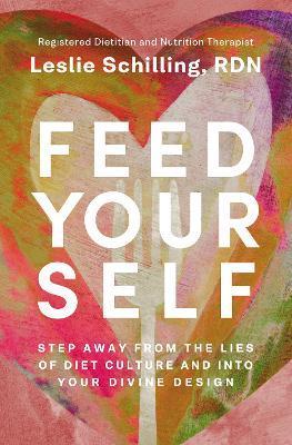 Feed Yourself: Step Away from the Lies of Diet Culture and Into Your Divine Design - Leslie Schilling