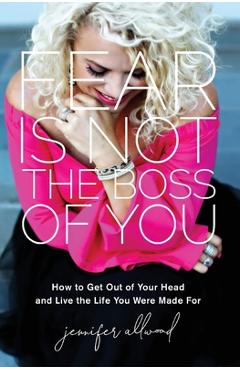 Coperta cărții 'Fear Is Not the Boss of You: How to Get Out of Your Head and Live the Life You Were Made For - Jennifer Allwood'