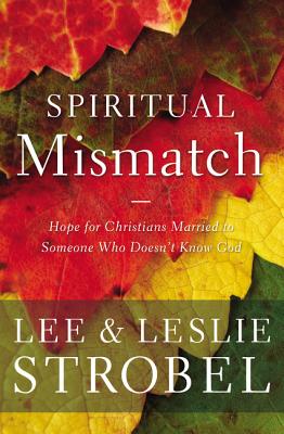 Spiritual Mismatch: Hope for Christians Married to Someone Who Doesn't Know God - Lee Strobel
