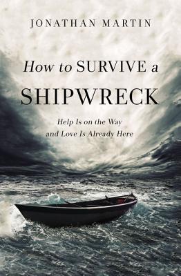 How to Survive a Shipwreck: Help Is on the Way and Love Is Already Here - Jonathan Martin