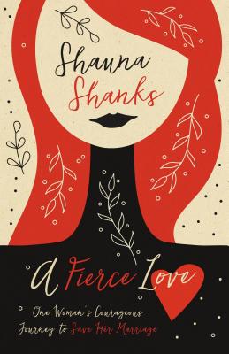 A Fierce Love: One Woman's Courageous Journey to Save Her Marriage - Shauna Shanks
