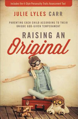 Raising an Original: Parenting Each Child According to Their Unique God-Given Temperament - Julie Lyles Carr