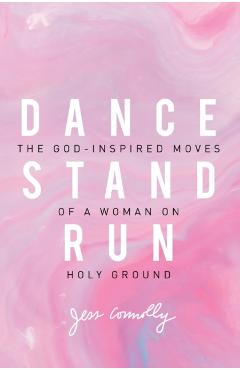 Dance, Stand, Run: The God-Inspired Moves of a Woman on Holy Ground - Jess Connolly