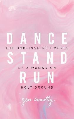 Dance, Stand, Run: The God-Inspired Moves of a Woman on Holy Ground - Jess Connolly