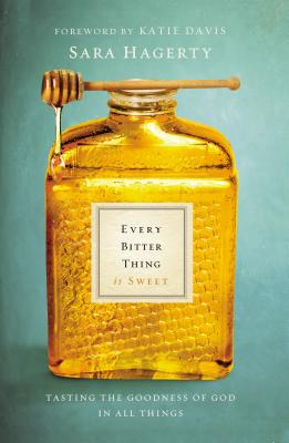 Every Bitter Thing Is Sweet: Tasting the Goodness of God in All Things - Sara Hagerty