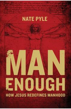 Man Enough: How Jesus Redefines Manhood - Nate Pyle