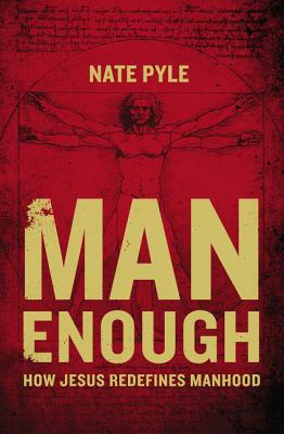 Man Enough: How Jesus Redefines Manhood - Nate Pyle