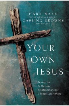 Your Own Jesus: Saying Yes to the One Relationship That Changes Everything - Mark Hall