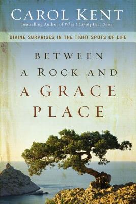 Between a Rock and a Grace Place: Divine Surprises in the Tight Spots of Life - Carol Kent