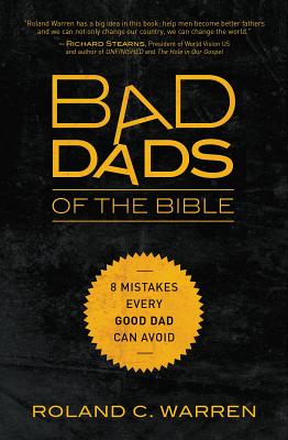 Bad Dads of the Bible: 8 Mistakes Every Good Dad Can Avoid - Roland Warren