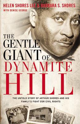 The Gentle Giant of Dynamite Hill: The Untold Story of Arthur Shores and His Family's Fight for Civil Rights - Helen Shores Lee