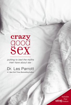 Crazy Good Sex: Putting to Bed the Myths Men Have about Sex - Les Parrott