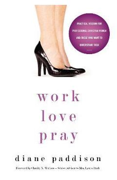 Coperta cărții 'Work, Love, Pray: Practical Wisdom for Professional Christian Women and Those Who Want to Understand Them - Diane'