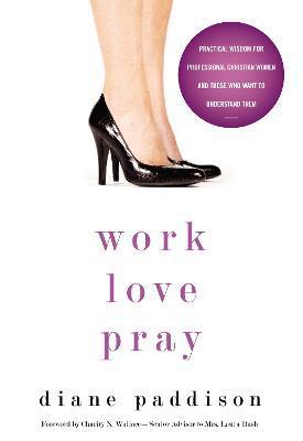 Work, Love, Pray: Practical Wisdom for Professional Christian Women and Those Who Want to Understand Them - Diane Paddison