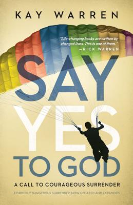 Say Yes to God: A Call to Courageous Surrender - Kay Warren