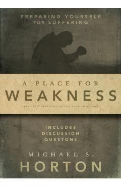 A Place for Weakness: Preparing Yourself for Suffering - Michael Horton