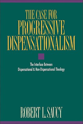 The Case for Progressive Dispensationalism: The Interface Between Dispensational & Non-Dispensational Theology - Robert L. Saucy