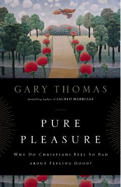 Pure Pleasure: Why Do Christians Feel So Bad about Feeling Good? - Gary Thomas