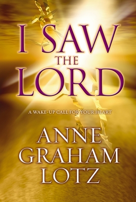 I Saw the Lord: A Wake-Up Call for Your Heart - Anne Graham Lotz