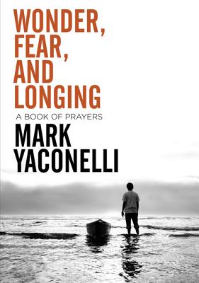 Wonder, Fear, and Longing, Paperback: A Book of Prayers - Mark Yaconelli