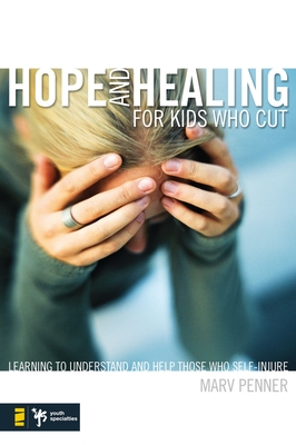 Hope and Healing for Kids Who Cut: Learning to Understand and Help Those Who Self-Injure - Marv Penner