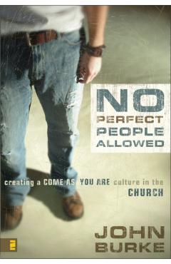 No Perfect People Allowed: Creating a Come-As-You-Are Culture in the Church - John Burke