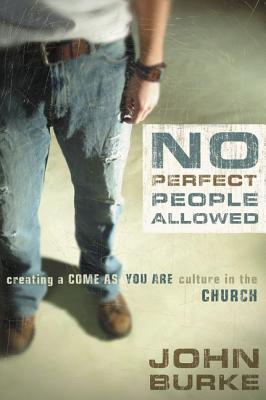 No Perfect People Allowed: Creating a Come-As-You-Are Culture in the Church - John Burke