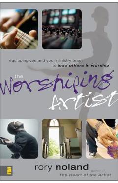 Poza produsului The Worshiping Artist: Equipping You and Your Ministry Team to Lead Others in Worship - Rory Noland
