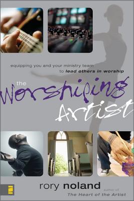 The Worshiping Artist: Equipping You and Your Ministry Team to Lead Others in Worship - Rory Noland