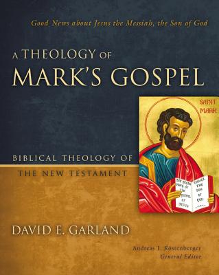 A Theology of Mark's Gospel: Good News about Jesus the Messiah, the Son of God - David E. Garland