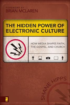 The Hidden Power of Electronic Culture: How Media Shapes Faith, the Gospel, and Church - Shane Hipps