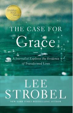 The Case for Grace: A Journalist Explores the Evidence of Transformed Lives - Lee Strobel