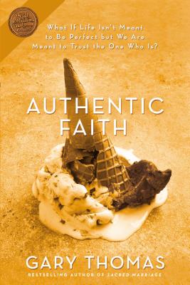 Authentic Faith: The Power of a Fire-Tested Life - Gary Thomas