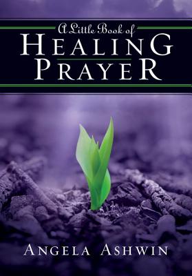A Little Book of Healing Prayer - Angela Ashwin
