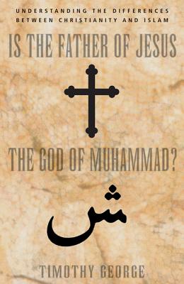 Is the Father of Jesus the God of Muhammad?: Understanding the Differences Between Christianity and Islam - Timothy George