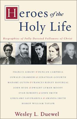 Heroes of the Holy Life: Biographies of Fully Devoted Followers of Christ - Wesley L. Duewel