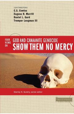 Show Them No Mercy: 4 Views on God and Canaanite Genocide - Stanley N. Gundry