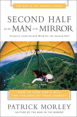 Second Half for the Man in the Mirror: How to Find God's Will for the Rest of Your Journey - Patrick Morley