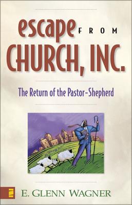 Escape from Church, Inc.: The Return of the Pastor-Shepherd - E. Glenn Wagner