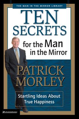 Ten Secrets for the Man in the Mirror: Startling Ideas about True Happiness - Patrick Morley