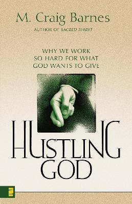 Hustling God: Why We Work So Hard for What God Wants to Give - M. Craig Barnes