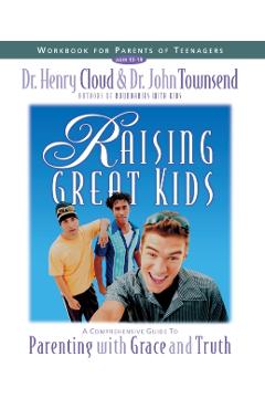 Raising Great Kids Workbook for Parents of Teenagers: A Comprehensive Guide to Parenting with Grace and Truth - Henry Cloud